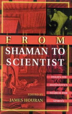From Shaman to Scientist: Essays on Humanity's Search for Spirits - cover