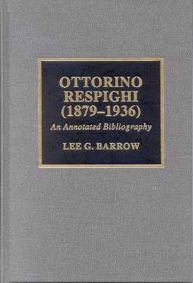 Ottorino Respighi (1879-1936): An Annotated Bibliography - Lee G. Barrow - cover
