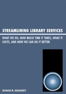 Streamlining Library Services: What We Do, How Much Time It Takes, What It Costs, and How We Can Do It Better - Richard M. Dougherty - cover