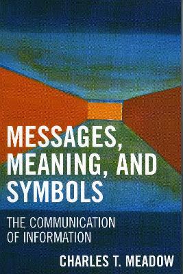 Messages, Meanings and Symbols: The Communication of Information - Charles T. Meadow - cover