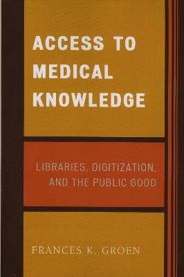Access to Medical Knowledge: Libraries, Digitization, and the Public Good - Frances K. Groen - cover