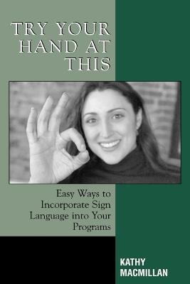 Try Your Hand at This: Easy Ways to Incorporate Sign Language into Your Programs - Kathy MacMillan - cover