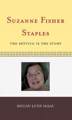 Suzanne Fisher Staples: The Setting Is the Story - Megan Lynn Isaac - cover