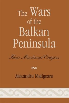 The Wars of the Balkan Peninsula: Their Medieval Origins - Alexandru Madgearu - cover