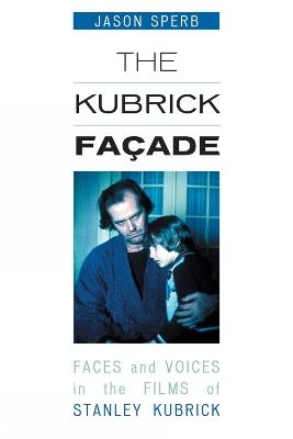 The Kubrick Facade: Faces and Voices in the Films of Stanley Kubrick - Jason Sperb - cover