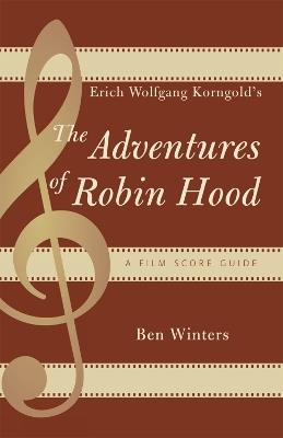 Erich Wolfgang Korngold's The Adventures of Robin Hood: A Film Score Guide - Ben Winters - cover