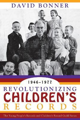 Revolutionizing Children's Records: The Young People's Records and Children's Record Guild Series, 1946-1977 - David Bonner - cover