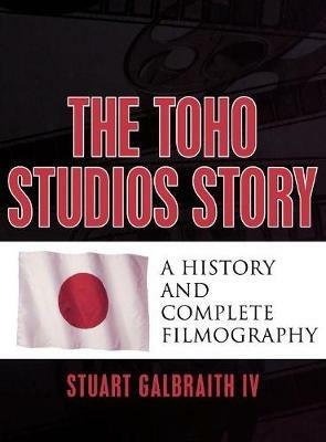 The Toho Studios Story: A History and Complete Filmography - Stuart Galbraith - cover