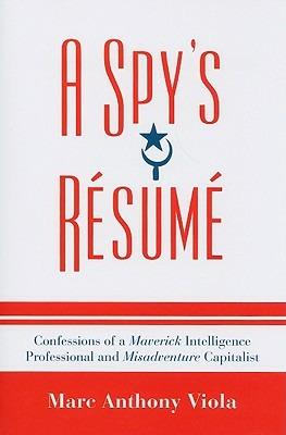 A Spy's Resume: Confessions of a Maverick Intelligence Professional and Misadventure Capitalist - Marc Anthony Viola - cover