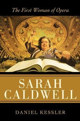 Sarah Caldwell: The First Woman of Opera - Daniel Kessler - cover