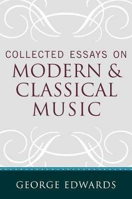 Collected Essays on Modern and Classical Music - George Edwards - cover