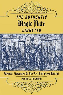 The Authentic Magic Flute Libretto: Mozart's Autograph or the First Full-Score Edition? - Michael Freyhan - cover