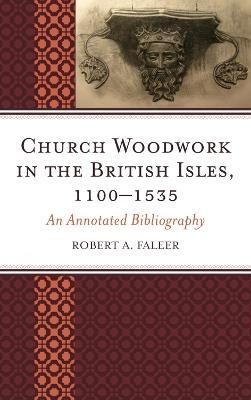 Church Woodwork in the British Isles, 1100-1535: An Annotated Bibliography - Robert A. Faleer - cover