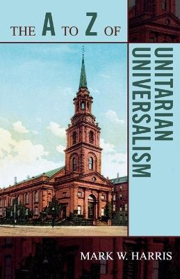 The A to Z of Unitarian Universalism - Mark W. Harris - cover