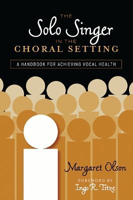 The Solo Singer in the Choral Setting: A Handbook for Achieving Vocal Health - Margaret Olson - cover