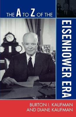 The A to Z of the Eisenhower Era - Burton I. Kaufman,Diane Kaufman - cover