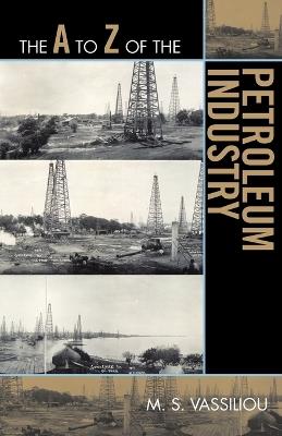 The A to Z of the Petroleum Industry - Marius S. Vassiliou - cover