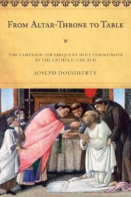 From Altar-Throne to Table: The Campaign for Frequent Holy Communion in the Catholic Church - Joseph Dougherty - cover