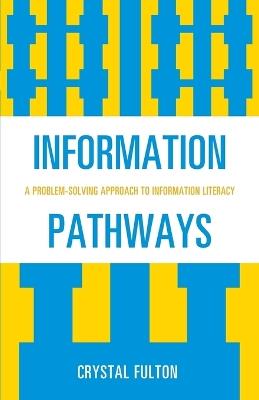 Information Pathways: A Problem-Solving Approach to Information Literacy - Crystal Fulton - cover