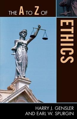 The A to Z of Ethics - Harry J. Gensler,Earl Spurgin - cover