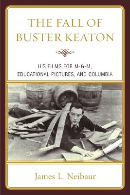 The Fall of Buster Keaton: His Films for MGM, Educational Pictures, and Columbia - James L. Neibaur - cover
