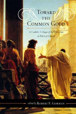 Toward the Common Good: A Catholic Critique of the Discipline of Political Science - cover