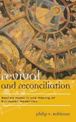 Revival and Reconciliation: Sacred Music in the Making of European Modernity - Philip V. Bohlman - cover