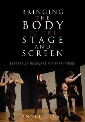 Bringing the Body to the Stage and Screen: Expressive Movement for Performers - Annette Lust - cover