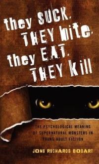 They Suck, They Bite, They Eat, They Kill: The Psychological Meaning of Supernatural Monsters in Young Adult Fiction - Joni Richards Bodart - cover