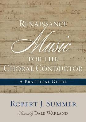 Renaissance Music for the Choral Conductor: A Practical Guide - Robert J. Summer - cover