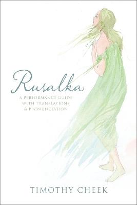 Rusalka: A Performance Guide with Translations and Pronunciation - Timothy Cheek - cover