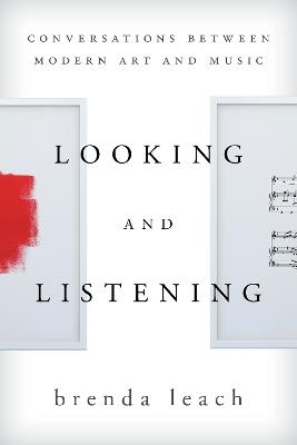 Looking and Listening: Conversations between Modern Art and Music - Brenda Lynne Leach - cover