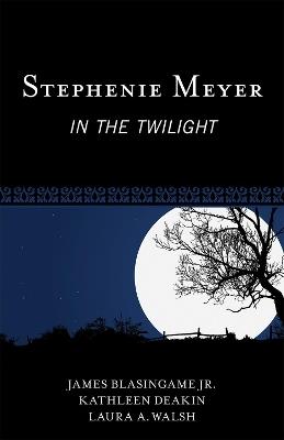 Stephenie Meyer: In the Twilight - James Blasingame Jr.,Kathleen Deakin,Laura A. Walsh - cover