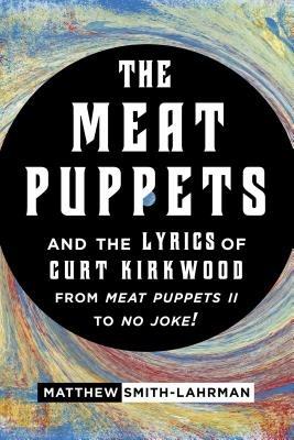 The Meat Puppets and the Lyrics of Curt Kirkwood from Meat Puppets II to No Joke! - Matthew Smith-Lahrman - cover