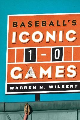 Baseball's Iconic 1-0 Games - Warren N. Wilbert - cover