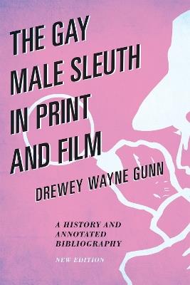 The Gay Male Sleuth in Print and Film: A History and Annotated Bibliography - Drewey Wayne Gunn - cover