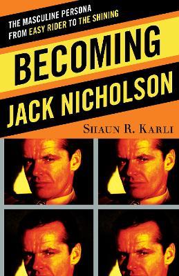 Becoming Jack Nicholson: The Masculine Persona from Easy Rider to The Shining - Shaun R. Karli - cover