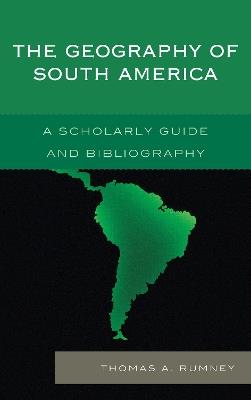 The Geography of South America: A Scholarly Guide and Bibliography - Thomas A. Rumney - cover