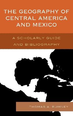 The Geography of Central America and Mexico: A Scholarly Guide and Bibliography - Thomas A. Rumney - cover