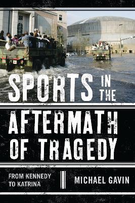 Sports in the Aftermath of Tragedy: From Kennedy to Katrina - Michael H. Gavin - cover
