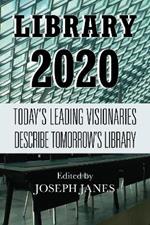 Library 2020: Today's Leading Visionaries Describe Tomorrow's Library