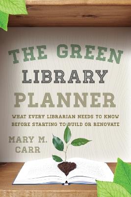 The Green Library Planner: What Every Librarian Needs to Know Before Starting to Build or Renovate - Mary M. Carr - cover