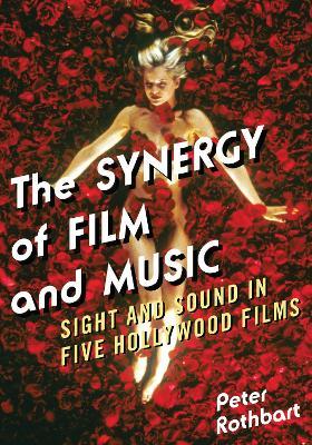 The Synergy of Film and Music: Sight and Sound in Five Hollywood Films - Peter Rothbart - cover