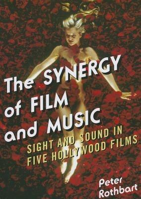 The Synergy of Film and Music: Sight and Sound in Five Hollywood Films - Peter Rothbart - cover