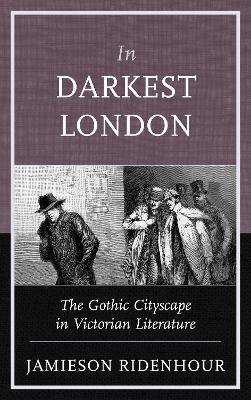 In Darkest London: The Gothic Cityscape in Victorian Literature - Jamieson Ridenhour - cover