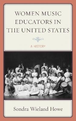 Women Music Educators in the United States: A History - Sondra Wieland Howe - cover