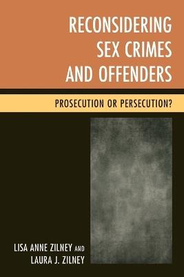 Reconsidering Sex Crimes and Offenders: Prosecution or Persecution? - Lisa Anne Zilney,Laura J. Zilney - cover