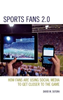 Sports Fans 2.0: How Fans Are Using Social Media to Get Closer to the Game - David M. Sutera - cover