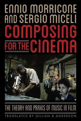 Composing for the Cinema: The Theory and Praxis of Music in Film - Ennio Morricone,Sergio Miceli - cover