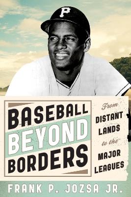 Baseball beyond Borders: From Distant Lands to the Major Leagues - Frank P. Jozsa - cover
